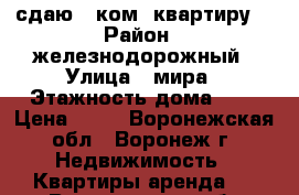 сдаю 1 ком. квартиру  › Район ­ железнодорожный › Улица ­ мира › Этажность дома ­ 5 › Цена ­ 10 - Воронежская обл., Воронеж г. Недвижимость » Квартиры аренда   . Воронежская обл.